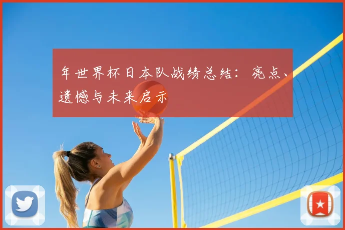 年世界杯日本队战绩总结：亮点、遗憾与未来启示