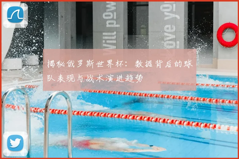揭秘俄罗斯世界杯：数据背后的球队表现与战术演进趋势