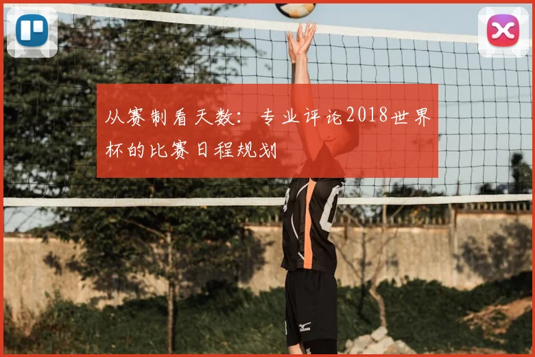 从赛制看天数:专业评论2018世界杯的比赛日程规划