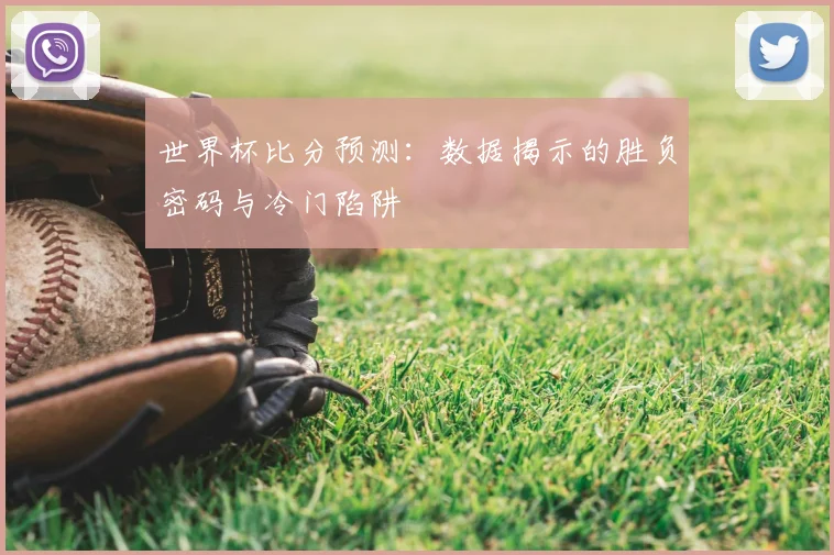 世界杯比分预测:数据揭示的胜负密码与冷门陷阱