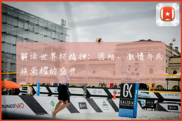 解读世界杯精神：团结、激情与民族荣耀的盛典