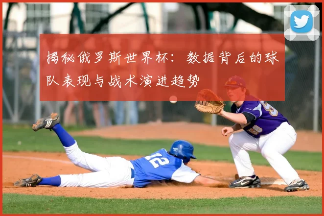 揭秘俄罗斯世界杯：数据背后的球队表现与战术演进趋势