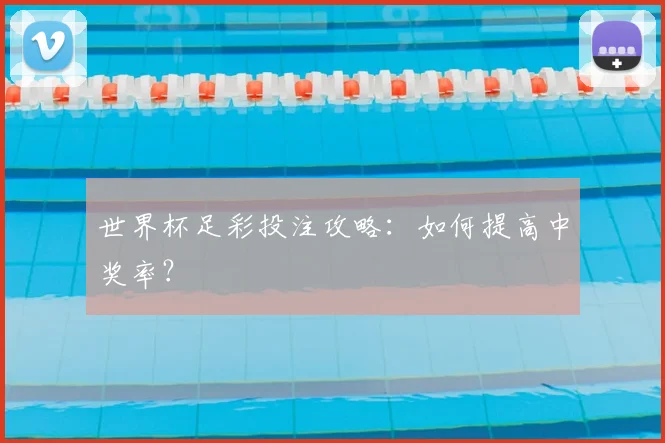 世界杯足彩投注攻略：如何提高中奖率？