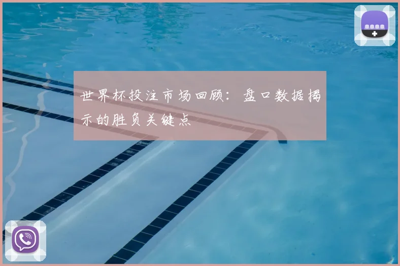 世界杯投注市场回顾：盘口数据揭示的胜负关键点