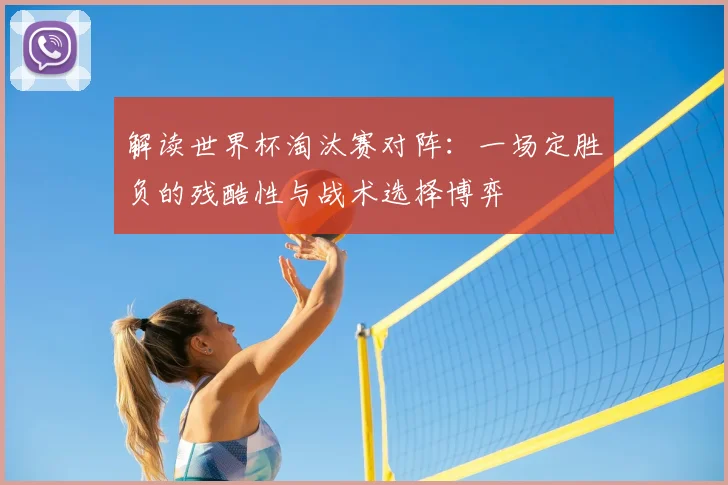 解读世界杯淘汰赛对阵：一场定胜负的残酷性与战术选择博弈