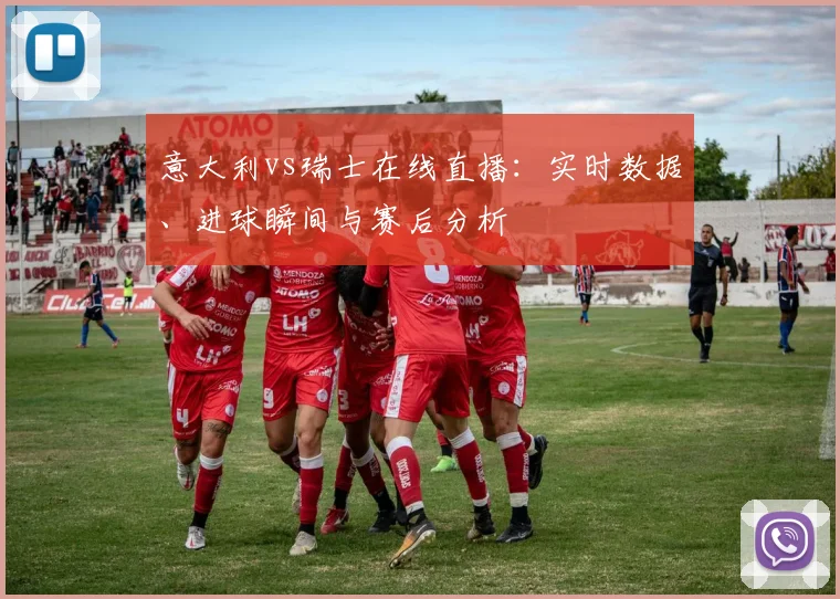 意大利vs瑞士在线直播：实时数据、进球瞬间与赛后分析