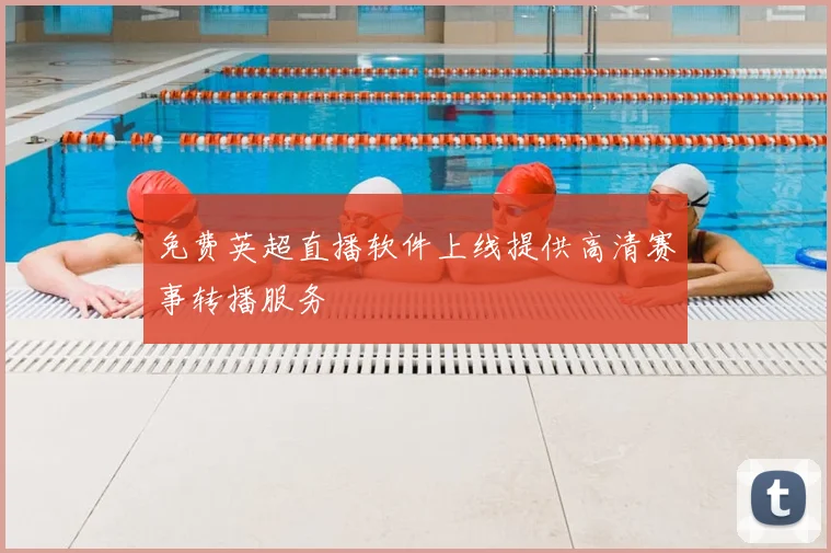 免费英超直播软件上线提供高清赛事转播服务