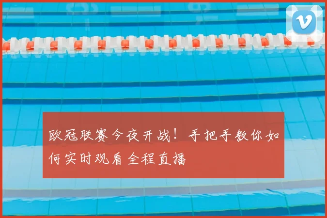 欧冠联赛今夜开战！手把手教你如何实时观看全程直播