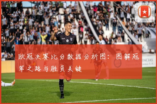 欧冠决赛比分数据分析图：图解冠军之路与胜负关键