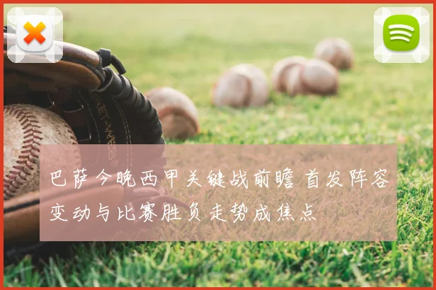 巴萨今晚西甲关键战前瞻 首发阵容变动与比赛胜负走势成焦点