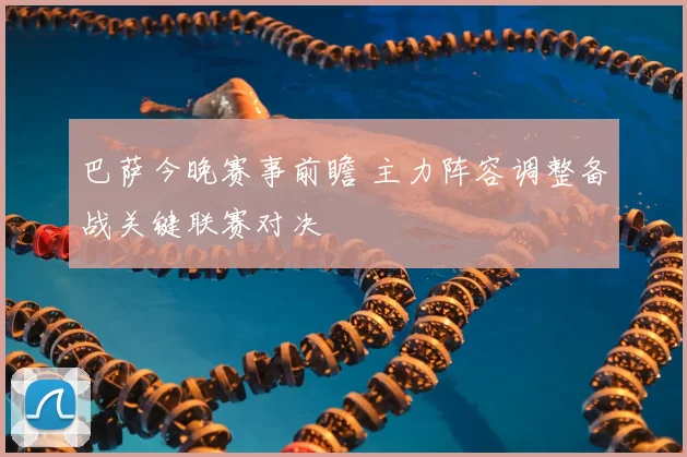 巴萨今晚赛事前瞻 主力阵容调整备战关键联赛对决