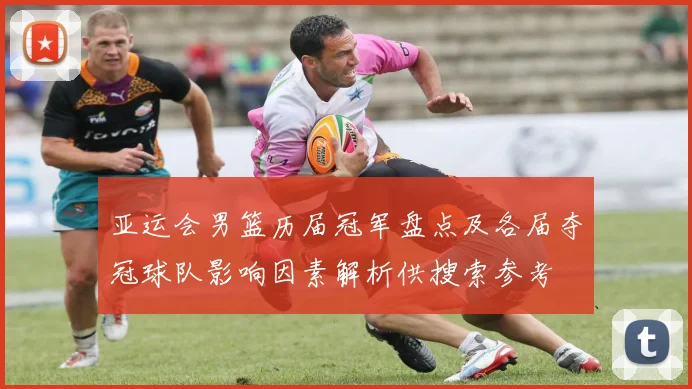亚运会男篮历届冠军盘点及各届夺冠球队影响因素解析供搜索参考
