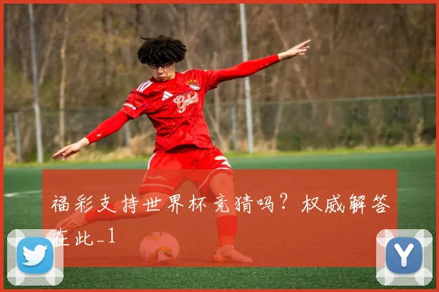 福彩支持世界杯竞猜吗？权威解答在此_1
