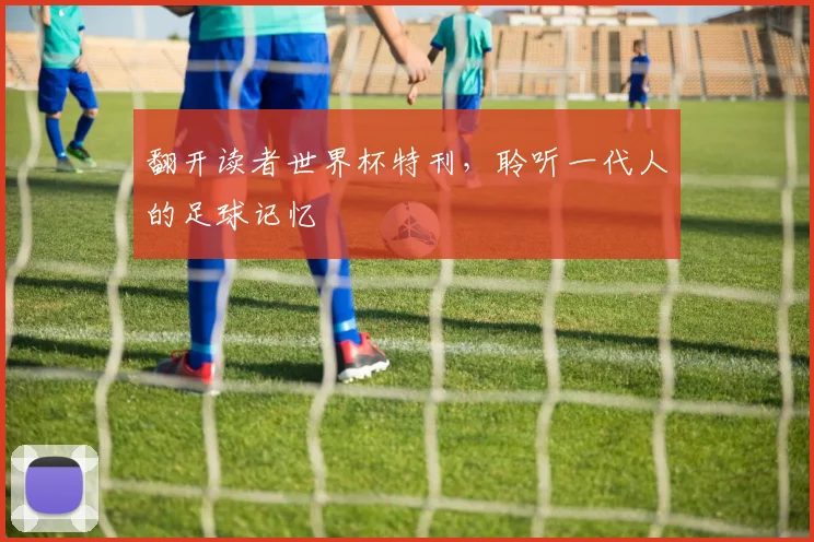翻开读者世界杯特刊，聆听一代人的足球记忆